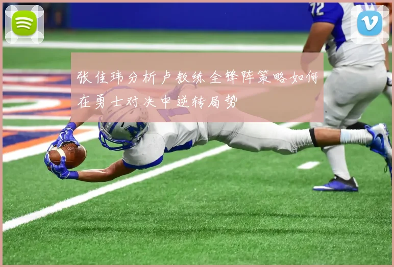张佳玮分析卢教练全锋阵策略如何在勇士对决中逆转局势