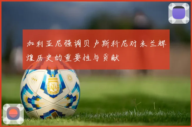 加利亚尼强调贝卢斯科尼对米兰辉煌历史的重要性与贡献