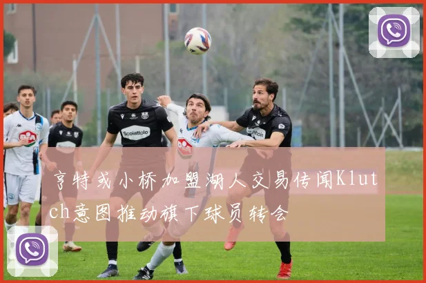 亨特或小桥加盟湖人交易传闻Klutch意图推动旗下球员转会
