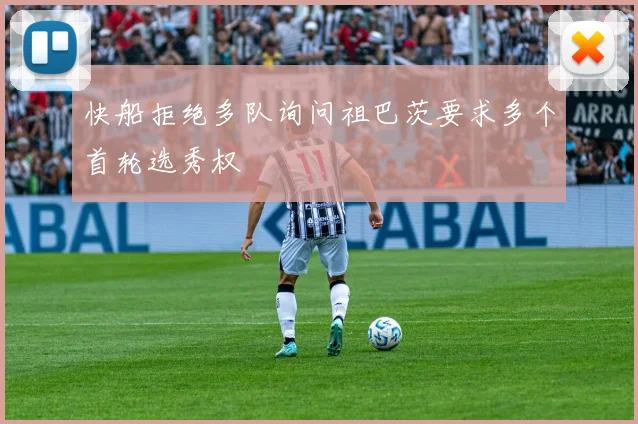 快船拒绝多队询问祖巴茨要求多个首轮选秀权