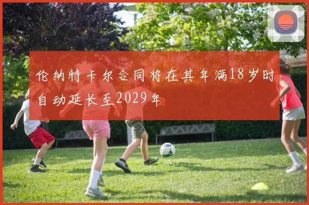 伦纳特卡尔合同将在其年满18岁时自动延长至2029年