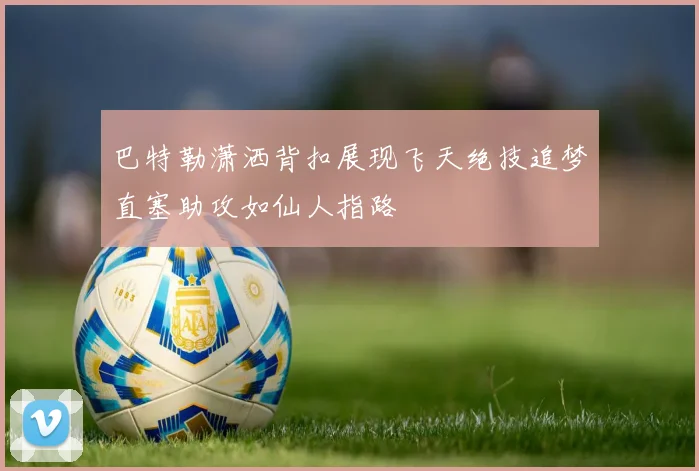 巴特勒潇洒背扣展现飞天绝技追梦直塞助攻如仙人指路