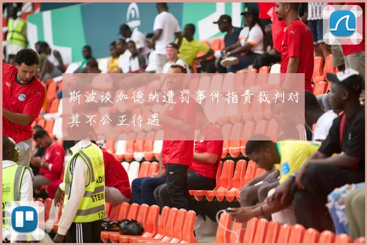 斯波谈加德纳遭罚事件指责裁判对其不公正待遇