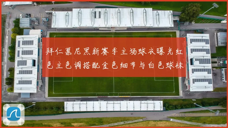 拜仁慕尼黑新赛季主场球衣曝光红色主色调搭配金色细节与白色球袜设计