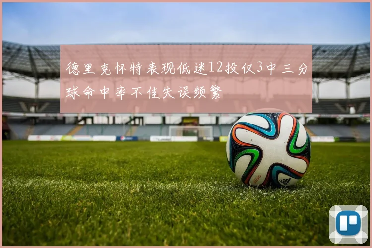 德里克怀特表现低迷12投仅3中三分球命中率不佳失误频繁