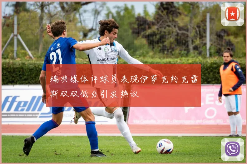 瑞典媒体评球员表现伊萨克约克雷斯双双低分引发热议