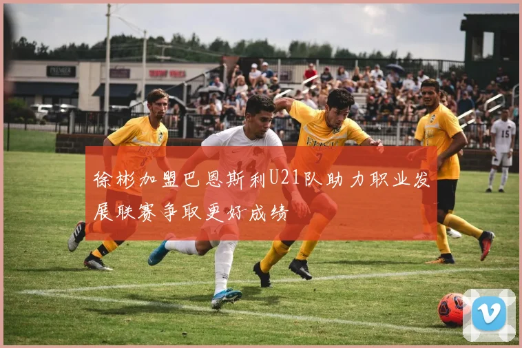 徐彬加盟巴恩斯利U21队助力职业发展联赛争取更好成绩