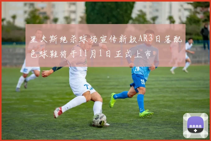 里夫斯绝杀球场宣传新款AR3日落配色球鞋将于11月1日正式上市