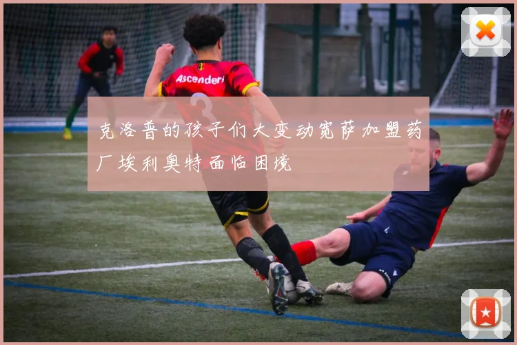 克洛普的孩子们大变动宽萨加盟药厂埃利奥特面临困境