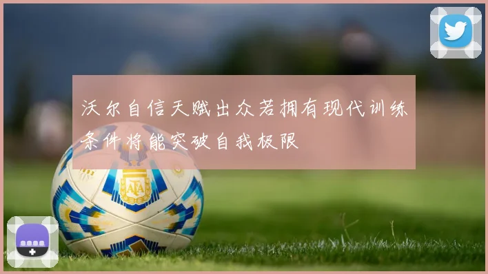 沃尔自信天赋出众若拥有现代训练条件将能突破自我极限