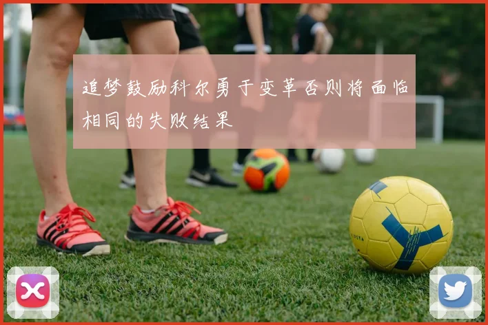 追梦鼓励科尔勇于变革否则将面临相同的失败结果