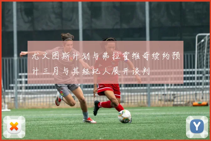 尤文图斯计划与弗拉霍维奇续约预计三月与其经纪人展开谈判